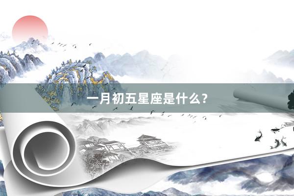 一月初五星座是什么？