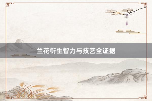 兰花衍生智力与技艺全证据