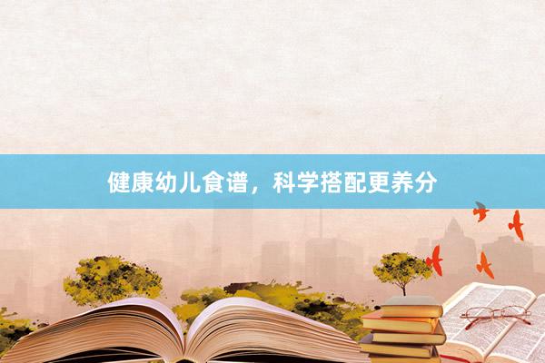 健康幼儿食谱，科学搭配更养分