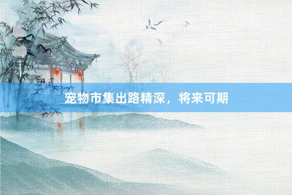 宠物市集出路精深，将来可期