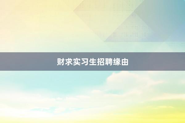 财求实习生招聘缘由